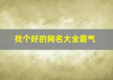 找个好的网名大全霸气