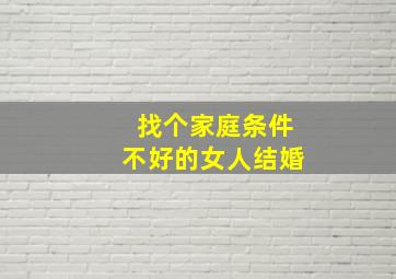 找个家庭条件不好的女人结婚