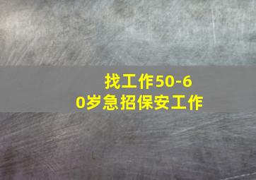 找工作50-60岁急招保安工作