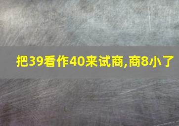 把39看作40来试商,商8小了