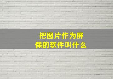 把图片作为屏保的软件叫什么