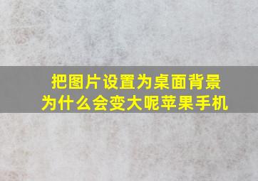 把图片设置为桌面背景为什么会变大呢苹果手机