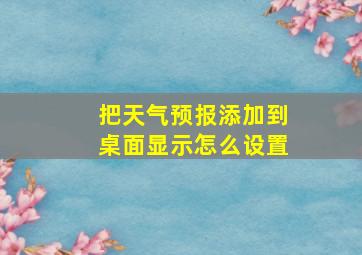 把天气预报添加到桌面显示怎么设置