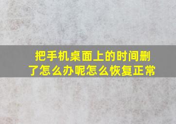 把手机桌面上的时间删了怎么办呢怎么恢复正常