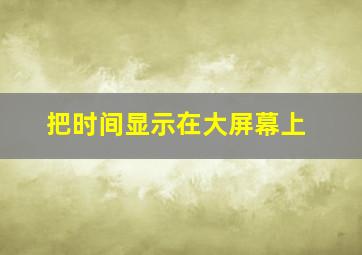 把时间显示在大屏幕上