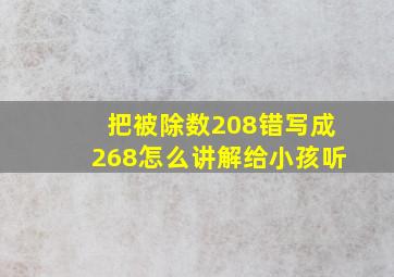 把被除数208错写成268怎么讲解给小孩听