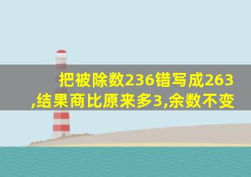 把被除数236错写成263,结果商比原来多3,余数不变