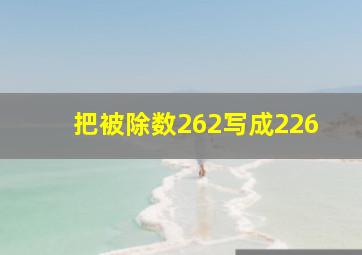 把被除数262写成226