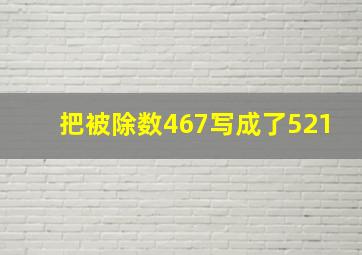 把被除数467写成了521