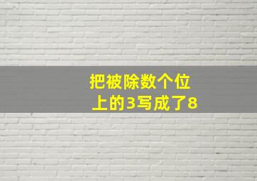 把被除数个位上的3写成了8