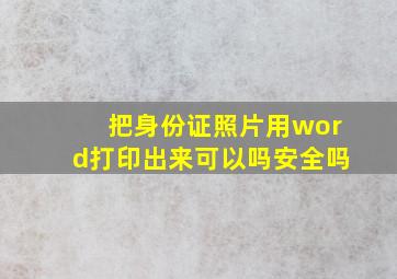 把身份证照片用word打印出来可以吗安全吗