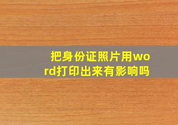 把身份证照片用word打印出来有影响吗