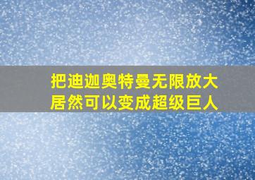 把迪迦奥特曼无限放大居然可以变成超级巨人