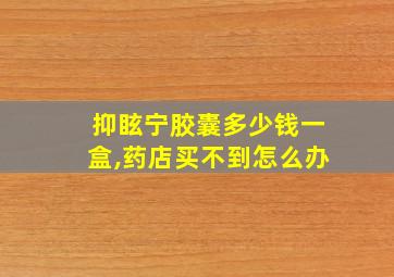 抑眩宁胶囊多少钱一盒,药店买不到怎么办