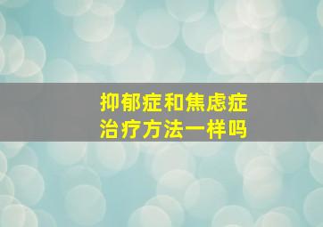 抑郁症和焦虑症治疗方法一样吗