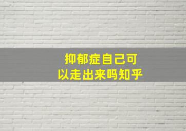 抑郁症自己可以走出来吗知乎