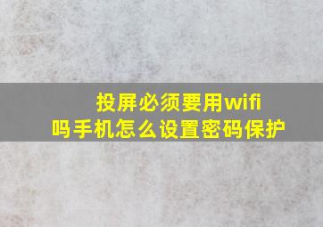 投屏必须要用wifi吗手机怎么设置密码保护