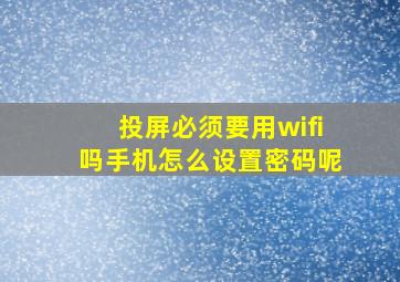 投屏必须要用wifi吗手机怎么设置密码呢