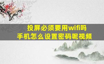 投屏必须要用wifi吗手机怎么设置密码呢视频