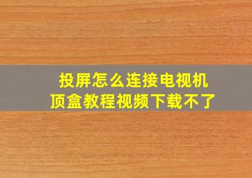 投屏怎么连接电视机顶盒教程视频下载不了