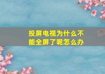 投屏电视为什么不能全屏了呢怎么办