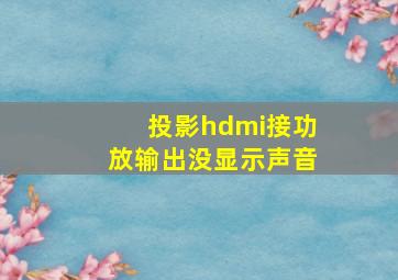 投影hdmi接功放输出没显示声音