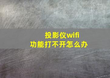 投影仪wifi功能打不开怎么办