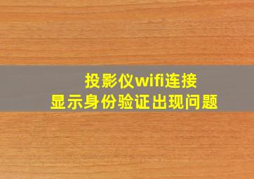 投影仪wifi连接显示身份验证出现问题