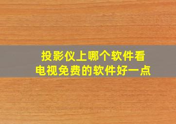 投影仪上哪个软件看电视免费的软件好一点