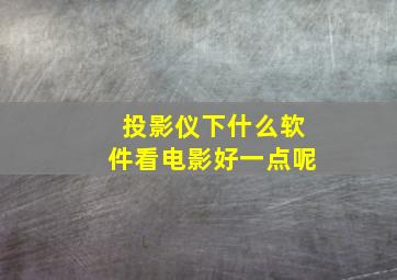 投影仪下什么软件看电影好一点呢