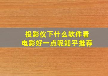 投影仪下什么软件看电影好一点呢知乎推荐