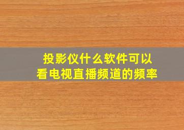 投影仪什么软件可以看电视直播频道的频率