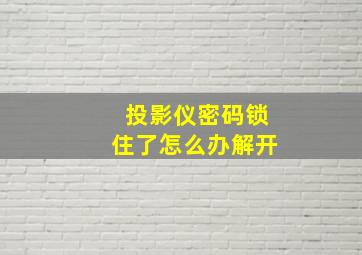 投影仪密码锁住了怎么办解开