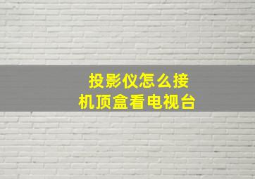 投影仪怎么接机顶盒看电视台