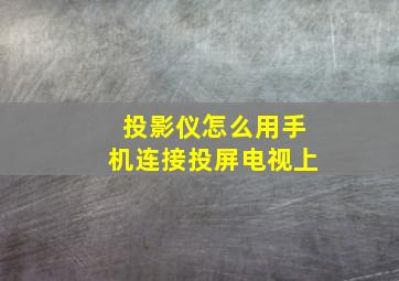 投影仪怎么用手机连接投屏电视上