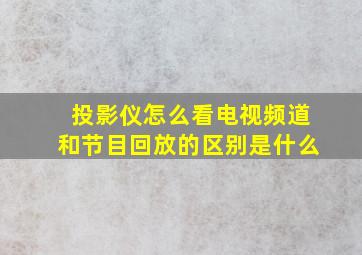 投影仪怎么看电视频道和节目回放的区别是什么