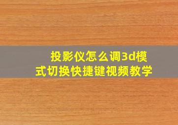 投影仪怎么调3d模式切换快捷键视频教学