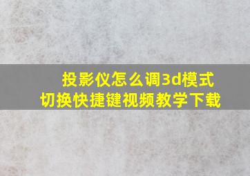 投影仪怎么调3d模式切换快捷键视频教学下载