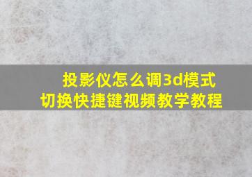 投影仪怎么调3d模式切换快捷键视频教学教程