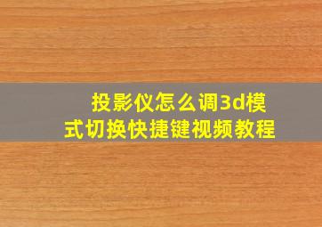 投影仪怎么调3d模式切换快捷键视频教程