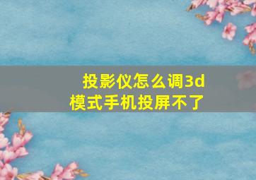 投影仪怎么调3d模式手机投屏不了