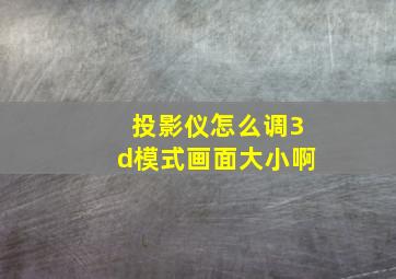 投影仪怎么调3d模式画面大小啊