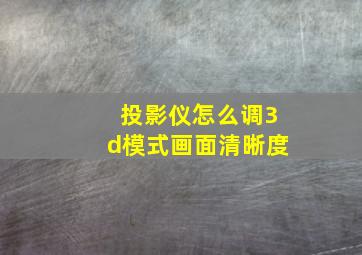 投影仪怎么调3d模式画面清晰度