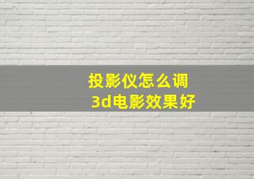 投影仪怎么调3d电影效果好