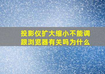 投影仪扩大缩小不能调跟浏览器有关吗为什么