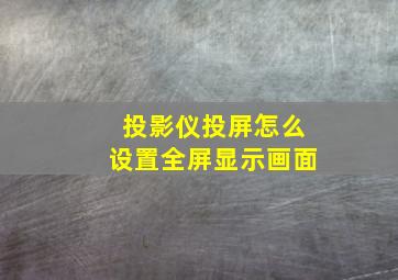 投影仪投屏怎么设置全屏显示画面