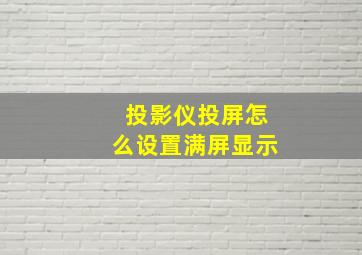 投影仪投屏怎么设置满屏显示