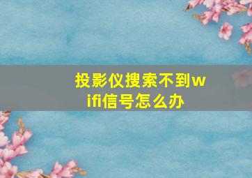 投影仪搜索不到wifi信号怎么办