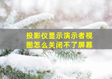 投影仪显示演示者视图怎么关闭不了屏幕