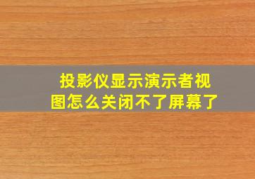 投影仪显示演示者视图怎么关闭不了屏幕了